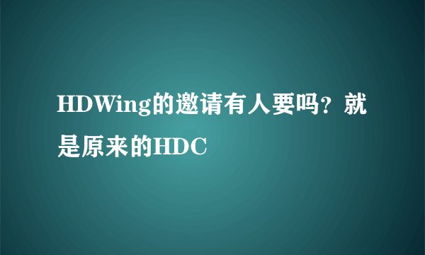 HDWing的邀请有人要吗？就是原来的HDC