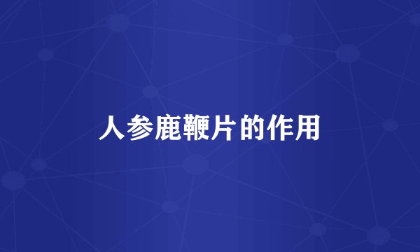 人参鹿鞭片的作用