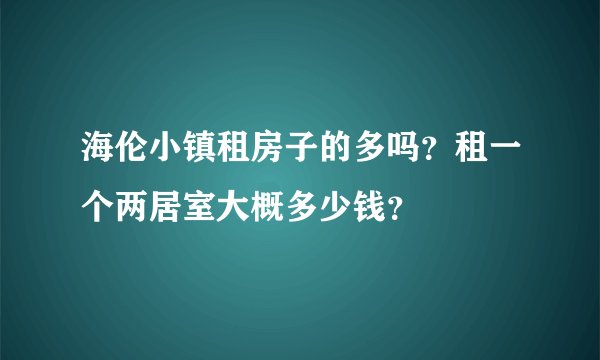 海伦小镇租房子的多吗？租一个两居室大概多少钱？