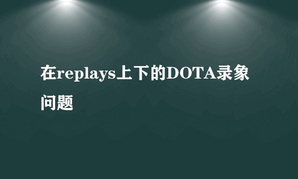 在replays上下的DOTA录象问题