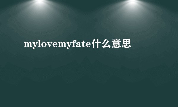 mylovemyfate什么意思