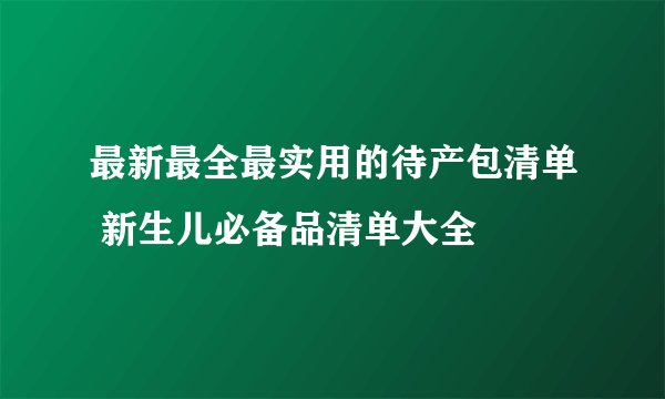 最新最全最实用的待产包清单 新生儿必备品清单大全