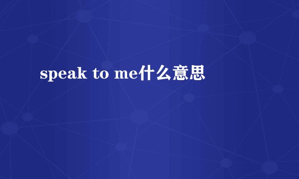 speak to me什么意思