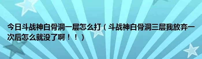 今日斗战神白骨洞一层怎么打（斗战神白骨洞三层我放弃一次后怎么就没了啊！！）