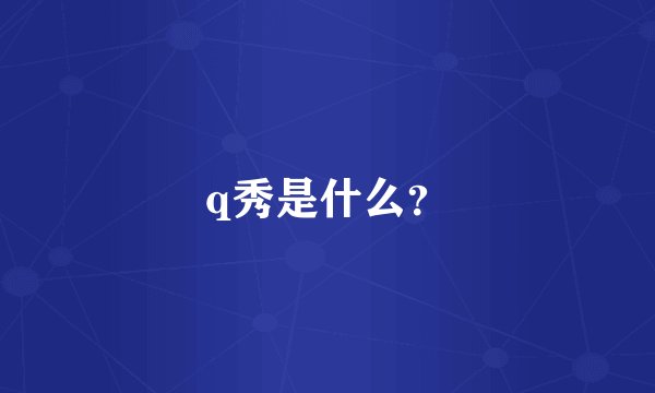 q秀是什么？