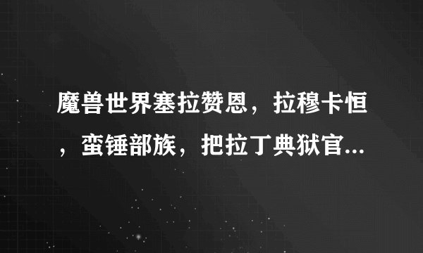 魔兽世界塞拉赞恩，拉穆卡恒，蛮锤部族，把拉丁典狱官的军需官分别在哪，有图或者有坐标最好
