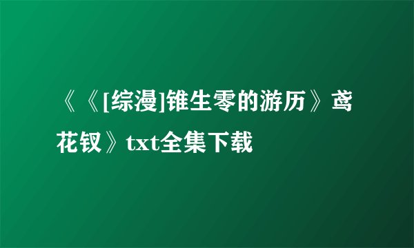 《《[综漫]锥生零的游历》鸢花钗》txt全集下载