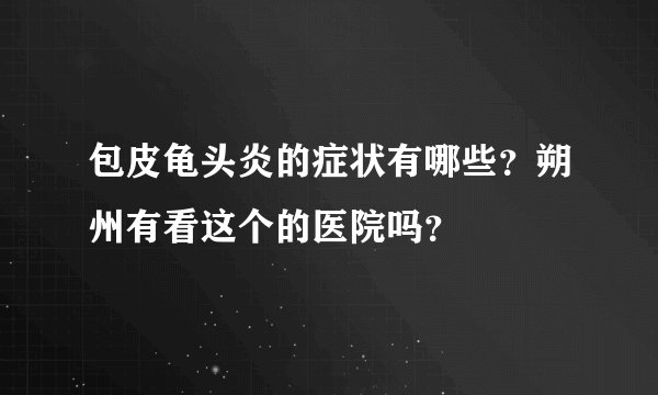 包皮龟头炎的症状有哪些？朔州有看这个的医院吗？
