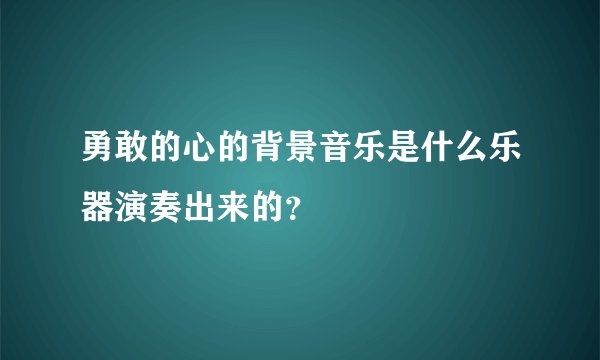 勇敢的心的背景音乐是什么乐器演奏出来的？