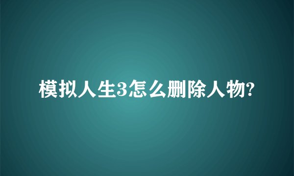 模拟人生3怎么删除人物?