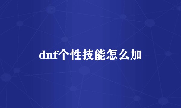 dnf个性技能怎么加