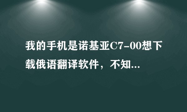 我的手机是诺基亚C7-00想下载俄语翻译软件，不知道有没有