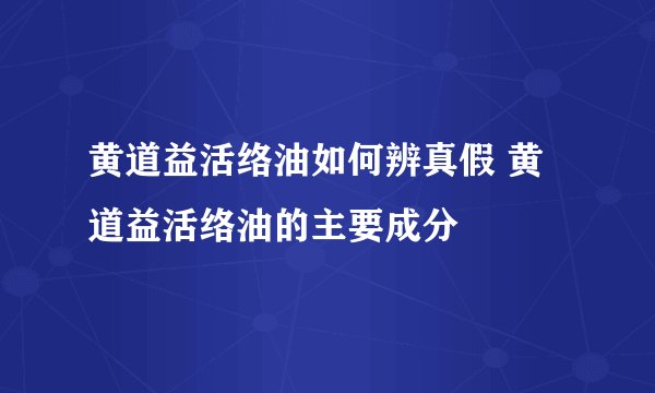 黄道益活络油如何辨真假 黄道益活络油的主要成分