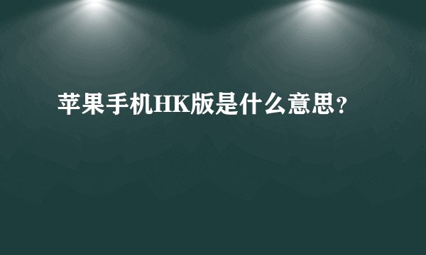 苹果手机HK版是什么意思？