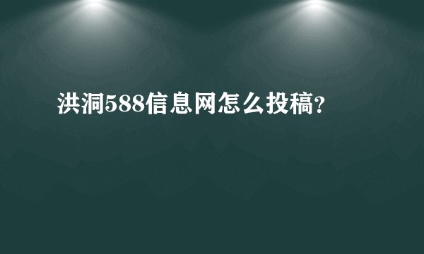 洪洞588信息网怎么投稿？