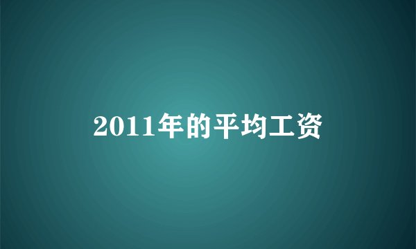 2011年的平均工资