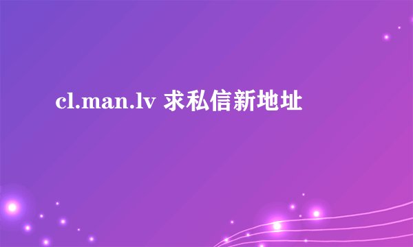 cl.man.lv 求私信新地址