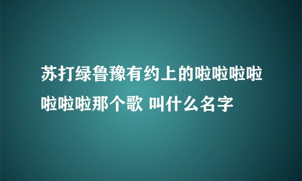 苏打绿鲁豫有约上的啦啦啦啦啦啦啦那个歌 叫什么名字