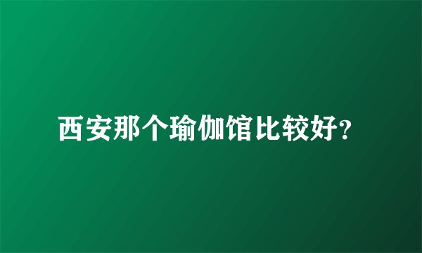 西安那个瑜伽馆比较好？