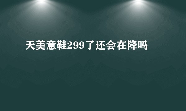 天美意鞋299了还会在降吗