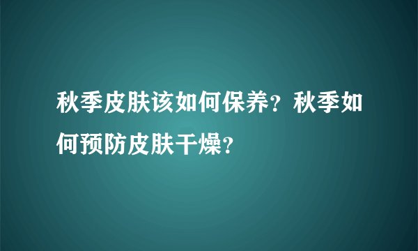 秋季皮肤该如何保养？秋季如何预防皮肤干燥？