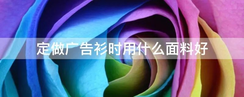 定做广告衫时用什么面料好