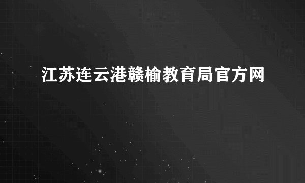 江苏连云港赣榆教育局官方网