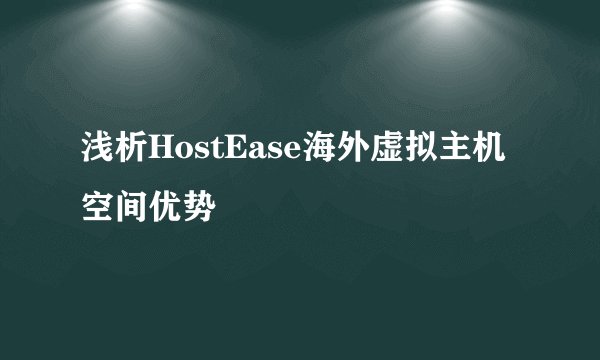 浅析HostEase海外虚拟主机空间优势