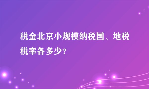 税金北京小规模纳税国、地税税率各多少？