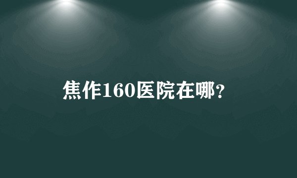 焦作160医院在哪？