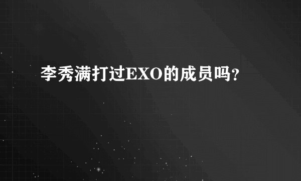 李秀满打过EXO的成员吗？