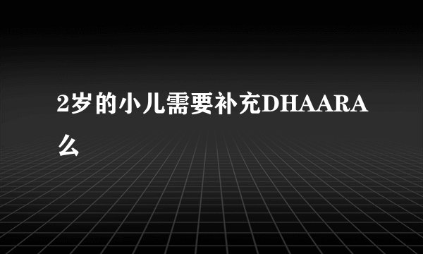 2岁的小儿需要补充DHAARA么