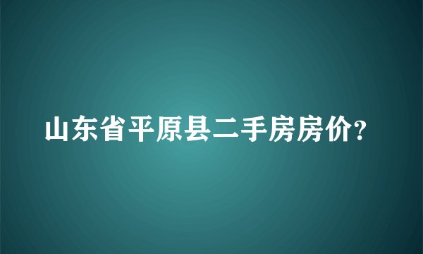 山东省平原县二手房房价？