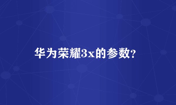 华为荣耀3x的参数？