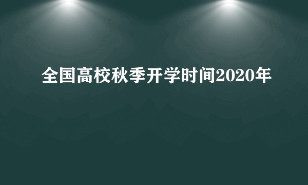全国高校秋季开学时间2020年