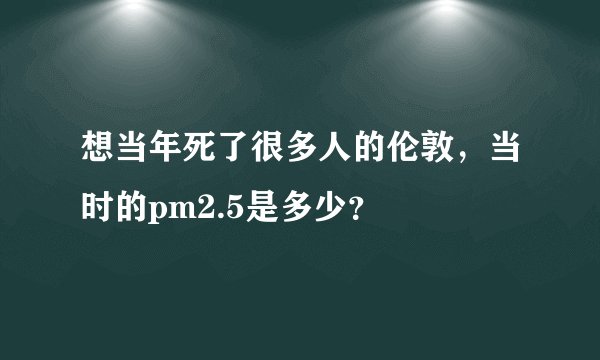 想当年死了很多人的伦敦，当时的pm2.5是多少？