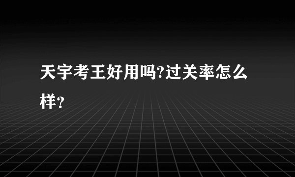 天宇考王好用吗?过关率怎么样？