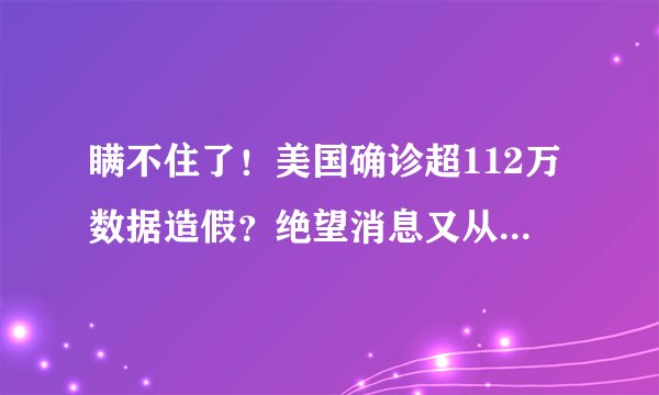 瞒不住了！美国确诊超112万数据造假？绝望消息又从纽约传来！如何评价？