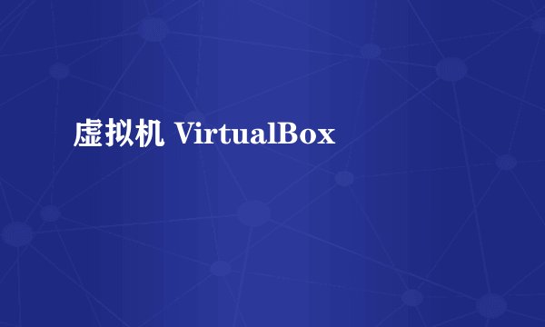 虚拟机 VirtualBox