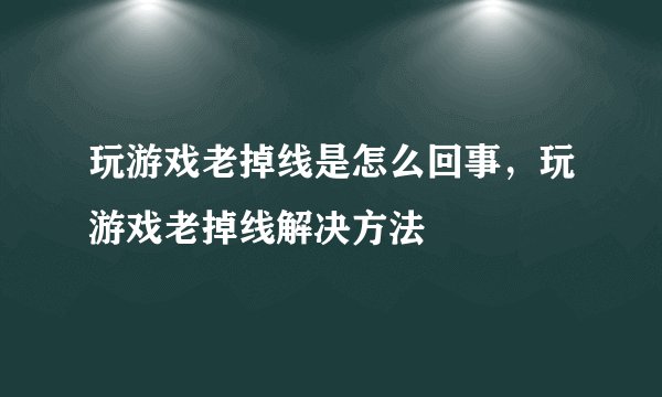 玩游戏老掉线是怎么回事，玩游戏老掉线解决方法
