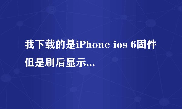 我下载的是iPhone ios 6固件但是刷后显示6.1.3