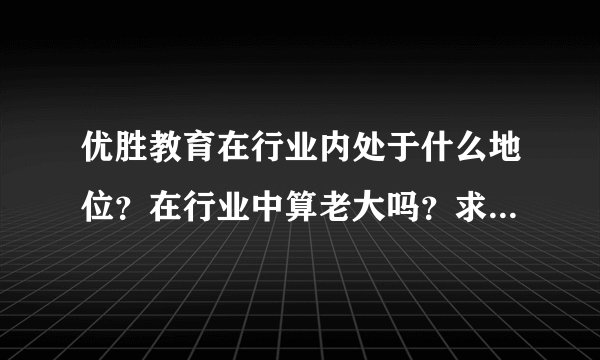 优胜教育在行业内处于什么地位？在行业中算老大吗？求业内人士指点。