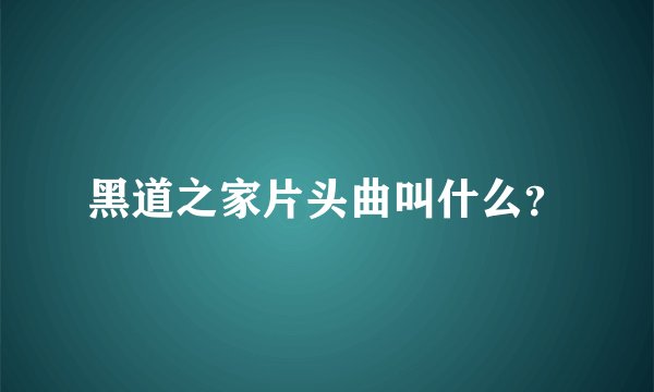 黑道之家片头曲叫什么？