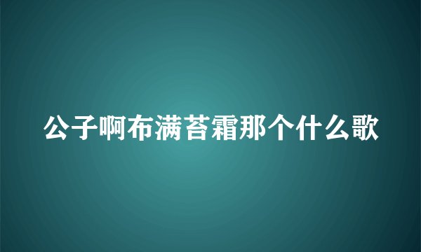 公子啊布满苔霜那个什么歌
