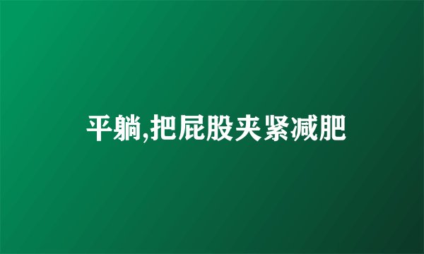  平躺,把屁股夹紧减肥