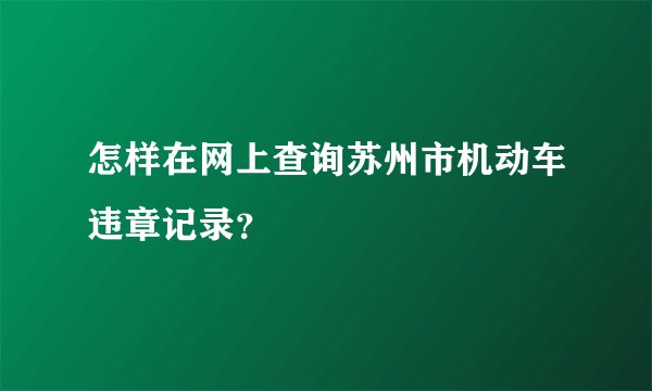 怎样在网上查询苏州市机动车违章记录？