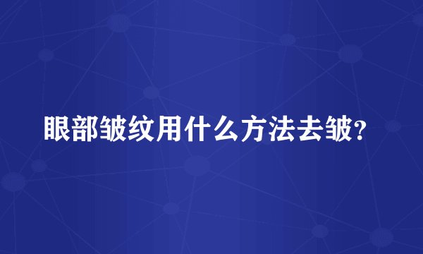 眼部皱纹用什么方法去皱？