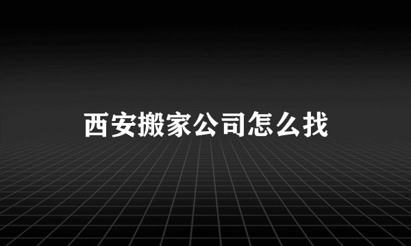 西安搬家公司怎么找