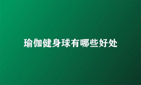瑜伽健身球有哪些好处