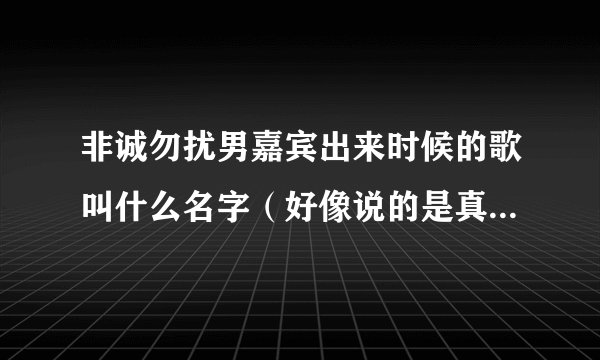 非诚勿扰男嘉宾出来时候的歌叫什么名字（好像说的是真牛逼类！）